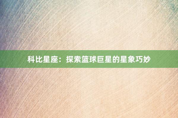 科比星座：探索篮球巨星的星象巧妙