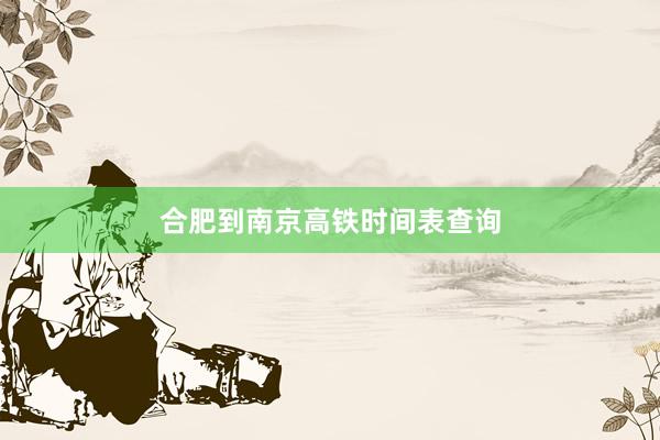 合肥到南京高铁时间表查询